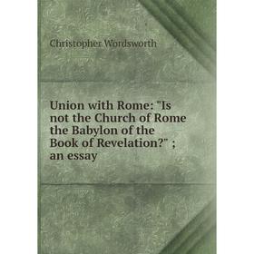 Книга Union with Rome: Is not the Church of Rome the Babylon of the Book of Revelation an essay
Книга Union with Rome: Is not the Church of Rome the Babylon of the Book of Revelation an essay