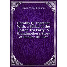 Книга Dorothy Q: Together With, a Ballad of the Boston Tea Party & Grandmother's Story of Bunker Hill Bat
Книга Dorothy Q: Together With, a Ballad of the Boston Tea Party & Grandmother's Story of Bunker Hill Bat