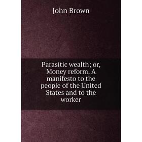 Книга Parasitic wealth or, Money reform A manifesto to the people of the United States and to the worker
Книга Parasitic wealth or, Money reform A manifesto to the people of the United States and to the worker