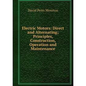 Книга Electric Motors: Direct and Alternating Principles, Construction, Operation and Maintenance
Книга Electric Motors: Direct and Alternating Principles, Construction, Operation and Maintenance