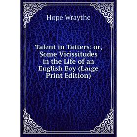 Книга Talent in Tatters or, Some Vicissitudes in the Life of an English Boy (Large Print Edition)
Книга Talent in Tatters or, Some Vicissitudes in the Life of an English Boy (Large Print Edition)