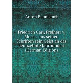 Книга Friedrich Carl, Freiherr v. Moser aus seinen Schriften sein Geist an das neunzehnte Jahrhundert (German Edition)
Книга Friedrich Carl, Freiherr v. Moser aus seinen Schriften sein Geist an das neunzehnte Jahrhundert (German Edition)