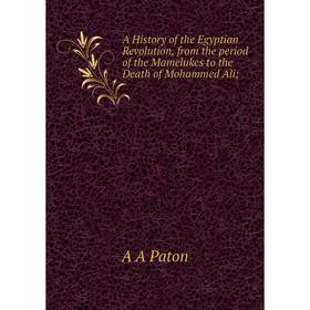 Книга A History of the Egyptian Revolution, from the period of the Mamelukes to the Death of Mohammed Ali
Книга A History of the Egyptian Revolution, from the period of the Mamelukes to the Death of Mohammed Ali