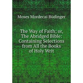 Книга The Way of Faith or, The Abridged Bible: Containing Selections from All the Books of Holy Writ
Книга The Way of Faith or, The Abridged Bible: Containing Selections from All the Books of Holy Writ