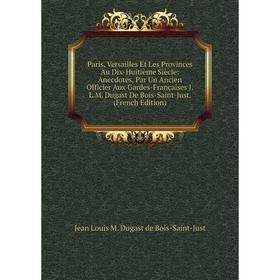 Книга Paris, Versailles Et Les Provinces Au Dix-Huitième Siècle: Anecdotes, Par Un Ancien Officier Aux Gardes-Françaises JLM Dugast De Bois-Saint-Just
Книга Paris, Versailles Et Les Provinces Au Dix-Huitième Siècle: Anecdotes, Par Un Ancien Officier Aux Gardes-Françaises JLM Dugast De Bois-Saint-Just