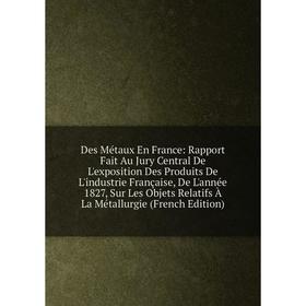 Книга Des Métaux En France: Rapport Fait Au Jury Central De L'exposition Des Produits De L'industrie Française, De L'année 1827, Sur
Книга Des Métaux En France: Rapport Fait Au Jury Central De L'exposition Des Produits De L'industrie Française, De L'année 1827, Sur