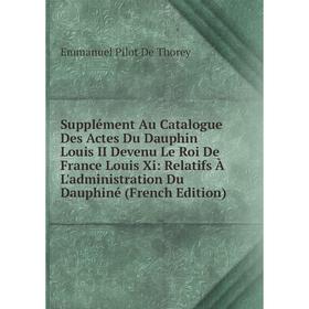 Книга Supplément Au Catalogue Des Actes Du Dauphin Louis II Devenu Le Roi De France Louis Xi: Relatifs À L'administration Du Dauphiné (French Edition)
Книга Supplément Au Catalogue Des Actes Du Dauphin Louis II Devenu Le Roi De France Louis Xi: Relatifs À L'administration Du Dauphiné (French Edition)