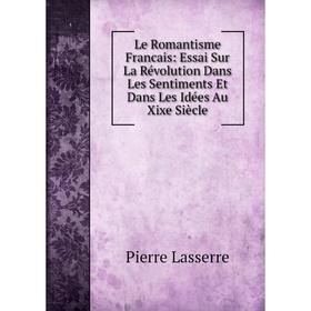 Книга Le Romantisme Francais: Essai Sur La Révolution Dans Les Sentiments Et Dans Les Idées Au Xixe Siècle
Книга Le Romantisme Francais: Essai Sur La Révolution Dans Les Sentiments Et Dans Les Idées Au Xixe Siècle