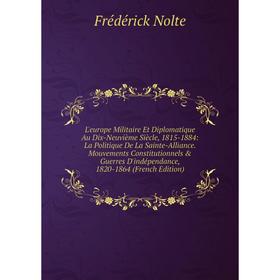 Книга L'europe Militaire Et Diplomatique Au Dix-Neuvième Siècle, 1815-1884: La Politique De La Sainte-Alliance Mouvements Constitutionnels Guerres D
Книга L'europe Militaire Et Diplomatique Au Dix-Neuvième Siècle, 1815-1884: La Politique De La Sainte-Alliance Mouvements Constitutionnels Guerres D