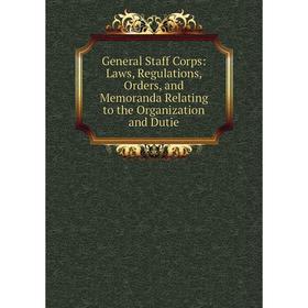 Книга General Staff Corps: Laws, Regulations, Orders, and Memoranda Relating to the Organization and Dutie
Книга General Staff Corps: Laws, Regulations, Orders, and Memoranda Relating to the Organization and Dutie