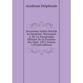 Книга Documents Inédits Relatifs Au Dauphiné: Montannel, A. De. La Topographie Militaire De La Frontière Des Alpes. 1875, Volume 3 (French Edition)
Книга Documents Inédits Relatifs Au Dauphiné: Montannel, A. De. La Topographie Militaire De La Frontière Des Alpes. 1875, Volume 3 (French Edition)