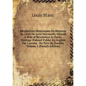 Книга Révélations Historiques En Réponse Au Livre De Lord Normanby Intitulé a Year of Revolution in Paris: Ouvrage D'abord Publié En Anglais Par L'aut
Книга Révélations Historiques En Réponse Au Livre De Lord Normanby Intitulé a Year of Revolution in Paris: Ouvrage D'abord Publié En Anglais Par L'aut