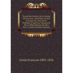 Книга Nouvelles Lettres De La Reine de Navarre, Adressées Au Roi François Ier, Son Frère Publiées D'après Le Manuscrit De La Bibliothèque Du Roi, Par
Книга Nouvelles Lettres De La Reine de Navarre, Adressées Au Roi François Ier, Son Frère Publiées D'après Le Manuscrit De La Bibliothèque Du Roi, Par