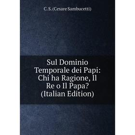 Книга Sul Dominio Temporale dei Papi: Chi ha Ragione, Il Re o Il Papa (Italian Edition)
Книга Sul Dominio Temporale dei Papi: Chi ha Ragione, Il Re o Il Papa (Italian Edition)