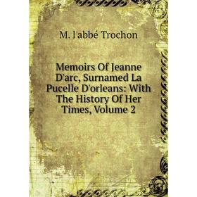 Книга Memoirs Of Jeanne D'arc, Surnamed La Pucelle D'orleans: With The History Of Her Times, Volume 2
Книга Memoirs Of Jeanne D'arc, Surnamed La Pucelle D'orleans: With The History Of Her Times, Volume 2