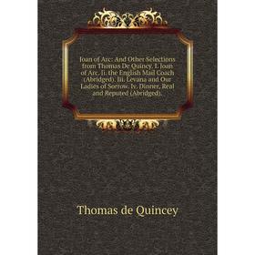 Книга Joan of Arc: And Other Selections from Thomas De Quincy. I. Joan of Arc. Ii. the English Mail Coach (Abridged). Iii. Levana and Our Ladies of So
Книга Joan of Arc: And Other Selections from Thomas De Quincy. I. Joan of Arc. Ii. the English Mail Coach (Abridged). Iii. Levana and Our Ladies of So