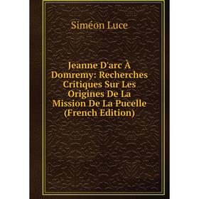 Книга Jeanne D'arc À Domremy: Recherches Critiques Sur Les Origines De La Mission De La Pucelle
Книга Jeanne D'arc À Domremy: Recherches Critiques Sur Les Origines De La Mission De La Pucelle