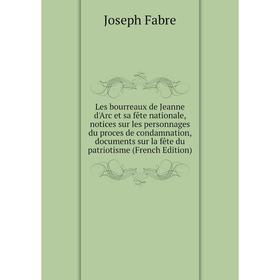 Книга Les bourreaux de Jeanne d'Arc et sa fête nationale, notices sur les personnages du proces de condamnation, documents sur la fête du patriotisme
Книга Les bourreaux de Jeanne d'Arc et sa fête nationale, notices sur les personnages du proces de condamnation, documents sur la fête du patriotisme