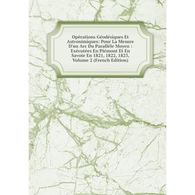Книга Opérations Géodésiques Et Astronimiques: Pour La Mesure D'un Arc Du Parallèle Moyen: Exécutées En Piémont Et En Savoie En 1821, 1822, 1823, Volu
Книга Opérations Géodésiques Et Astronimiques: Pour La Mesure D'un Arc Du Parallèle Moyen: Exécutées En Piémont Et En Savoie En 1821, 1822, 1823, Volu