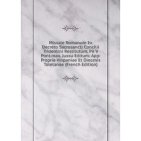Книга Missale Romanum Ex Decreto Sacrosancti Concilii Tridentini Restitutum, Pii V Pontmax Jussu Editum: App: Propria Hispaniae Et Diocesis Toletanae
Книга Missale Romanum Ex Decreto Sacrosancti Concilii Tridentini Restitutum, Pii V Pontmax Jussu Editum: App: Propria Hispaniae Et Diocesis Toletanae