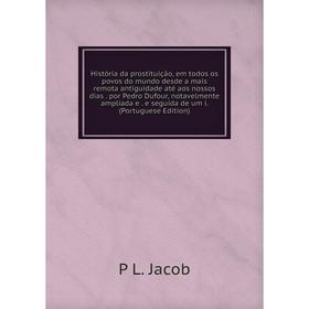 Книга História da prostituição, em todos os povos do mundo desde a mais remota antiguidade até aos nossos dias
Книга História da prostituição, em todos os povos do mundo desde a mais remota antiguidade até aos nossos dias
