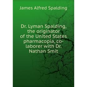 Книга Dr. Lyman Spalding, the originator of the United States pharmacopia, co-laborer with Dr. Nathan Smit
Книга Dr. Lyman Spalding, the originator of the United States pharmacopia, co-laborer with Dr. Nathan Smit