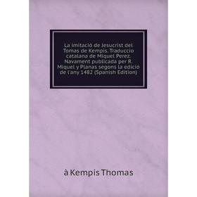Книга La imitació de Jesucrist del Tomas de Kempis. Traduccio catalana de Miquel Perez. Navament publicada per R. Miquel y Planas segons la edició de
Книга La imitació de Jesucrist del Tomas de Kempis. Traduccio catalana de Miquel Perez. Navament publicada per R. Miquel y Planas segons la edició de