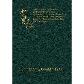 Книга A Description Of Two New Instruments, By Which Astronomers Nautical Men May Ascertain Their Correct Distance From Any Known
Книга A Description Of Two New Instruments, By Which Astronomers Nautical Men May Ascertain Their Correct Distance From Any Known