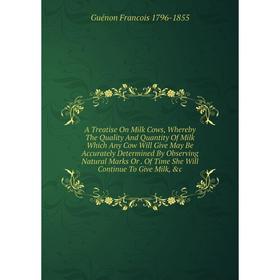 Книга A Treatise On Milk Cows, Whereby The Quality And Quantity Of Milk Which Any Cow Will Give May Be Accurately Determined By Observing Natural Mark
Книга A Treatise On Milk Cows, Whereby The Quality And Quantity Of Milk Which Any Cow Will Give May Be Accurately Determined By Observing Natural Mark