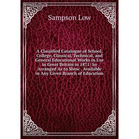 Книга A Classified Catalogue of School, College, Classical, Technical, and General Educational Works in Use in Great Britain in 1871: So Arranged As t
Книга A Classified Catalogue of School, College, Classical, Technical, and General Educational Works in Use in Great Britain in 1871: So Arranged As t