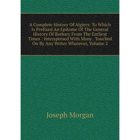 Книга A Complete History Of Algiers: To Which Is Prefixed An Epitome Of The General History Of Barbary From The Earliest Times: Interspersed With Many
Книга A Complete History Of Algiers: To Which Is Prefixed An Epitome Of The General History Of Barbary From The Earliest Times: Interspersed With Many