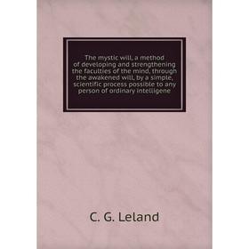 Книга The mystic will, a method of developing and strengthening the faculties of the mind, through the awakened will, by a simple
Книга The mystic will, a method of developing and strengthening the faculties of the mind, through the awakened will, by a simple
