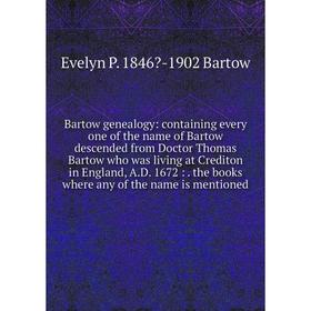 Книга Bartow genealogy: containing every one of the name of Bartow descended from Doctor Thomas Bartow who was living at Crediton in England
Книга Bartow genealogy: containing every one of the name of Bartow descended from Doctor Thomas Bartow who was living at Crediton in England