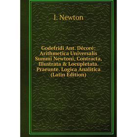 Книга Godefridi Ant. Décoré: Arithmetica Universalis Summi Newtoni, Contracta, Illustrata Locupletata. Praeunte. Logica Analitica (Latin Edition)
Книга Godefridi Ant. Décoré: Arithmetica Universalis Summi Newtoni, Contracta, Illustrata Locupletata. Praeunte. Logica Analitica (Latin Edition)