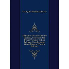 Книга Mémoires Du Chevalier De Beaujeu, Contenant Ses Divers Voyages, Ant En Pologne, En Allemagne Qu'en Hongrie
Книга Mémoires Du Chevalier De Beaujeu, Contenant Ses Divers Voyages, Ant En Pologne, En Allemagne Qu'en Hongrie
