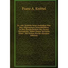 Книга Fr. Ant. Knittels Neue Gedanken Von Den Allgemeinen Schreibfehlern In Den Handschriften Des Neuen Testaments: Nebst Einem Versuche Einer
Книга Fr. Ant. Knittels Neue Gedanken Von Den Allgemeinen Schreibfehlern In Den Handschriften Des Neuen Testaments: Nebst Einem Versuche Einer