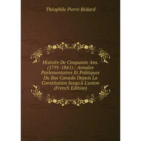 Книга Histoire De Cinquante Ans. (1791-1841).: Annales Parlementaires Et Politiques Du Bas Canada Depuis La Constitution Jusqu'à L'union (French Editi
Книга Histoire De Cinquante Ans. (1791-1841).: Annales Parlementaires Et Politiques Du Bas Canada Depuis La Constitution Jusqu'à L'union (French Editi