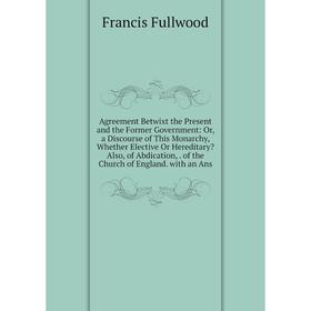 Книга Agreement Betwixt the Present and the Former Government: Or, a Discourse of This Monarchy, Whether Elective Or Hereditary
Книга Agreement Betwixt the Present and the Former Government: Or, a Discourse of This Monarchy, Whether Elective Or Hereditary
