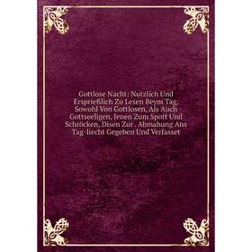 Книга Gottlose Nacht: Nutzlich Und Ersprießlich Zu Lesen Beym Tag, Sowohl Von Gottlosen, Als Auch Gottseeligen, Jenen Zum Spott Und Schröcken, Disen Z
Книга Gottlose Nacht: Nutzlich Und Ersprießlich Zu Lesen Beym Tag, Sowohl Von Gottlosen, Als Auch Gottseeligen, Jenen Zum Spott Und Schröcken, Disen Z