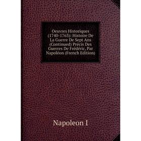 Книга Oeuvres Historiques (1740-1763): Histoire De La Guerre De Sept Ans (Continued) Précis Des Guerres De Frédéric, Par Napoléon
Книга Oeuvres Historiques (1740-1763): Histoire De La Guerre De Sept Ans (Continued) Précis Des Guerres De Frédéric, Par Napoléon