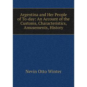 Книга Argentina and Her People of To-day: An Account of the Customs, Characteristics, Amusements, History
Книга Argentina and Her People of To-day: An Account of the Customs, Characteristics, Amusements, History