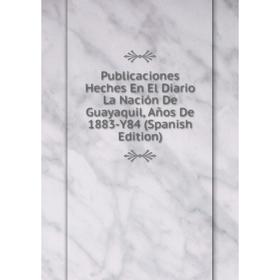 Книга Publicaciones Heches En El Diario La Nación De Guayaquil, Años De 1883-Y84 (Spanish Edition)
Книга Publicaciones Heches En El Diario La Nación De Guayaquil, Años De 1883-Y84 (Spanish Edition)