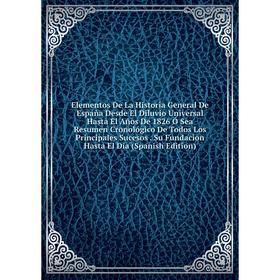 Книга Elementos De La Historia General De España Desde El Diluvio Universal Hasta El Años De 1826 Ó Sea Resumen Cronológico De Todos Los Principales S
Книга Elementos De La Historia General De España Desde El Diluvio Universal Hasta El Años De 1826 Ó Sea Resumen Cronológico De Todos Los Principales S