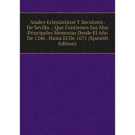 Книга Anales Eclesiásticos Y Seculares. De Sevilla.: Que Contienen Sus Mas Principales Memorias Desde El Año De 1246. Hasta El De 1671 (Spanish Editio
Книга Anales Eclesiásticos Y Seculares. De Sevilla.: Que Contienen Sus Mas Principales Memorias Desde El Año De 1246. Hasta El De 1671 (Spanish Editio