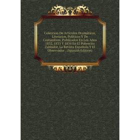 Книга Coleccion De Artículos Dramáticos, Literarios, Políticos Y De Costumbres, Publicados En Los Años 1832, 1833 Y 1834 En El Pobrecito Zablador
Книга Coleccion De Artículos Dramáticos, Literarios, Políticos Y De Costumbres, Publicados En Los Años 1832, 1833 Y 1834 En El Pobrecito Zablador