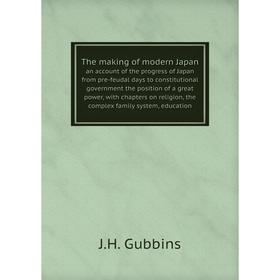 Книга The making of modern Japan an account of the progress of Japan from pre-feudal days to constitutional government the position of a
Книга The making of modern Japan an account of the progress of Japan from pre-feudal days to constitutional government the position of a