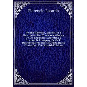 Книга Reseña Histórica, Estadística Y Descriptiva Con Tradiciones Orales De Las Repúblicas Argentina Y Oriental Del Uruguay, Desde El Descubrimiento D
Книга Reseña Histórica, Estadística Y Descriptiva Con Tradiciones Orales De Las Repúblicas Argentina Y Oriental Del Uruguay, Desde El Descubrimiento D