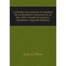 Книга La Producción Agrícola Y Ganadera De La República Argentina En Al Año 1891: Estudio Económico-Estadístico
Книга La Producción Agrícola Y Ganadera De La República Argentina En Al Año 1891: Estudio Económico-Estadístico