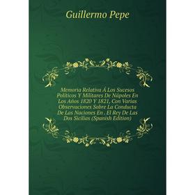 Книга Memoria Relativa Á Los Sucesos Políticos Y Militares De Nápoles En Los Años 1820 Y 1821, Con Varias Observaciones Sobre La Conducta De Las Nacio
Книга Memoria Relativa Á Los Sucesos Políticos Y Militares De Nápoles En Los Años 1820 Y 1821, Con Varias Observaciones Sobre La Conducta De Las Nacio