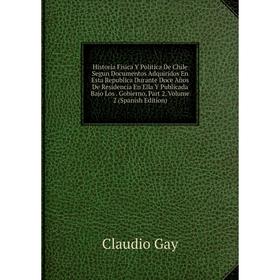 Книга Historia Fisica Y Politica De Chile Segun Documentos Adquiridos En Esta Republica Durante Doce Años De Residencia En Ella Y Publicada Bajo Los
Книга Historia Fisica Y Politica De Chile Segun Documentos Adquiridos En Esta Republica Durante Doce Años De Residencia En Ella Y Publicada Bajo Los